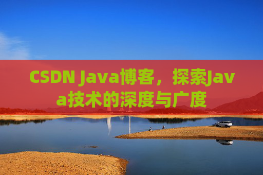 CSDN Java博客，探索Java技术的深度与广度